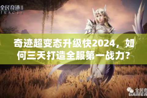 奇迹超变态升级快2024，如何三天打造全服第一战力？