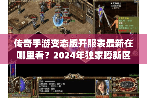 传奇手游变态版开服表最新在哪里看？2024年独家蹲新区攻略