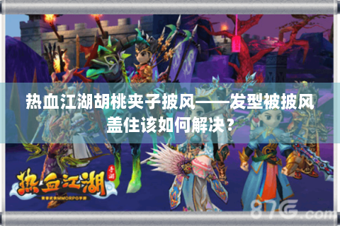 热血江湖胡桃夹子披风——发型被披风盖住该如何解决？