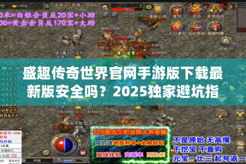 盛趣传奇世界官网手游版下载最新版安全吗？2025独家避坑指南