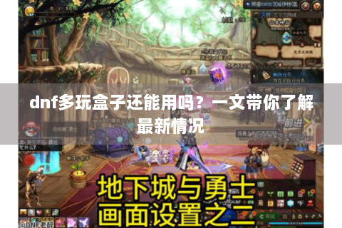 dnf多玩盒子还能用吗？一文带你了解最新情况