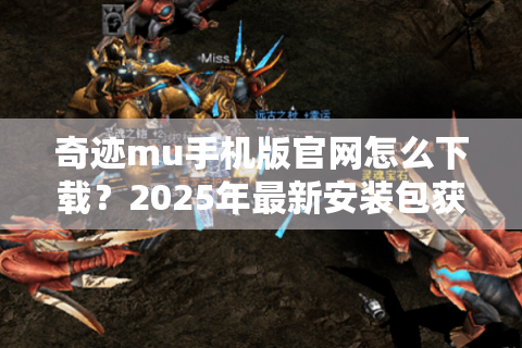 奇迹mu手机版官网怎么下载？2025年最新安装包获取攻略