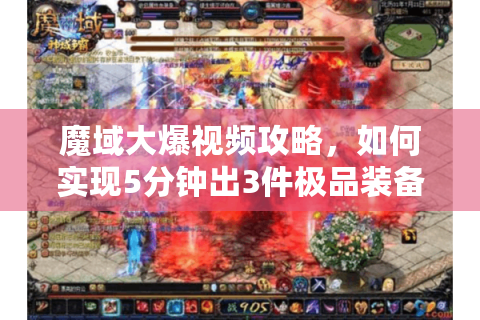 魔域大爆视频攻略，如何实现5分钟出3件极品装备？