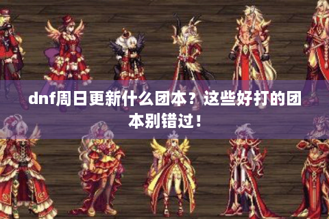 dnf周日更新什么团本？这些好打的团本别错过！