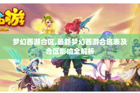 梦幻西游合区,最新梦幻西游合区表及合区影响全解析