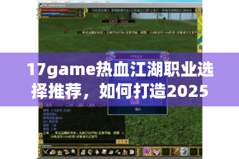 17game热血江湖职业选择推荐，如何打造2025年最强角色组合？