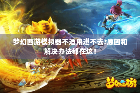 梦幻西游模拟器不适用进不去?原因和解决办法都在这！
