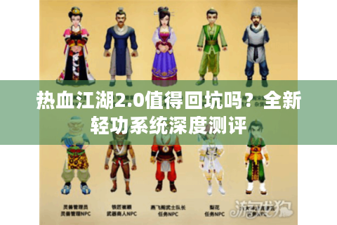 热血江湖2.0值得回坑吗？全新轻功系统深度测评