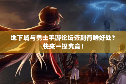 地下城与勇士手游论坛签到有啥好处？快来一探究竟！