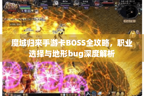 魔域归来手游卡BOSS全攻略，职业选择与地形bug深度解析