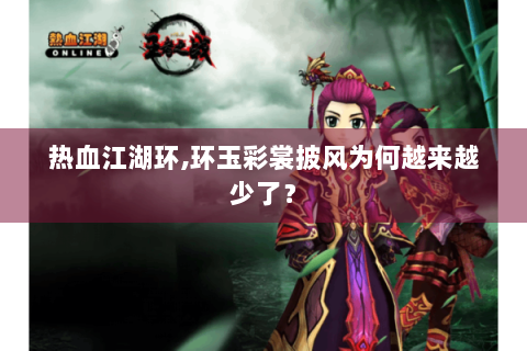 热血江湖环,环玉彩裳披风为何越来越少了？