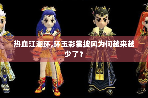 热血江湖环,环玉彩裳披风为何越来越少了？