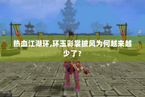 热血江湖环,环玉彩裳披风为何越来越少了？