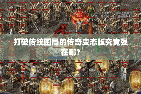 打破传统困局的传奇变态版究竟强在哪？