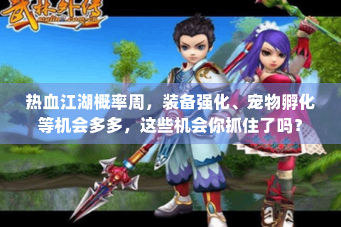 热血江湖概率周，装备强化、宠物孵化等机会多多，这些机会你抓住了吗？