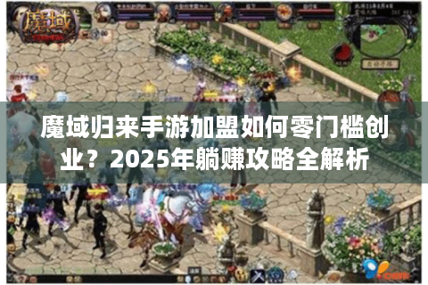 魔域归来手游加盟如何零门槛创业？2025年躺赚攻略全解析