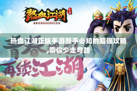 热血江湖正版手游新手必知的超强攻略,带你少走弯路