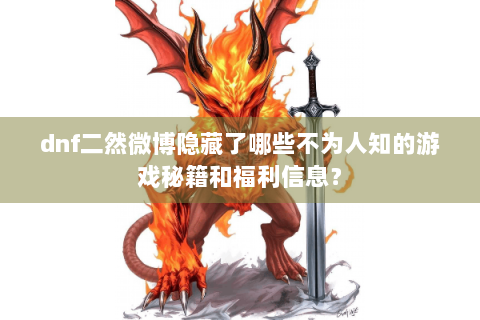 dnf二然微博隐藏了哪些不为人知的游戏秘籍和福利信息？