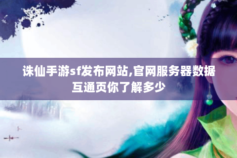 诛仙手游sf发布网站,官网服务器数据互通页你了解多少