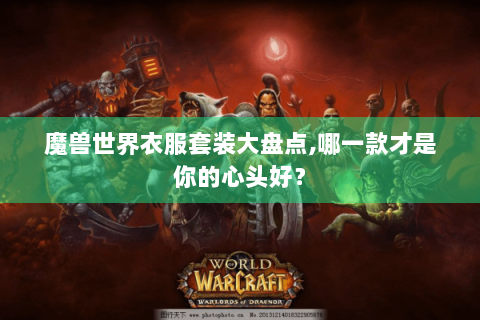 魔兽世界衣服套装大盘点,哪一款才是你的心头好？