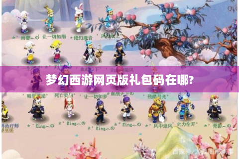 梦幻西游网页版礼包码在哪?