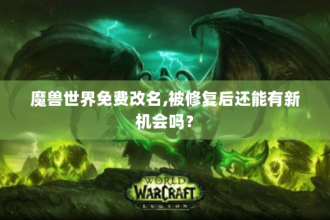 魔兽世界免费改名,被修复后还能有新机会吗？