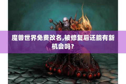 魔兽世界免费改名,被修复后还能有新机会吗？