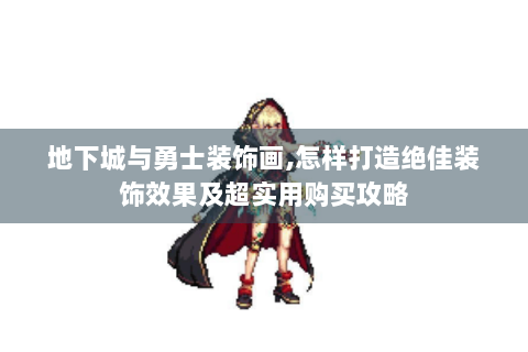 地下城与勇士装饰画,怎样打造绝佳装饰效果及超实用购买攻略