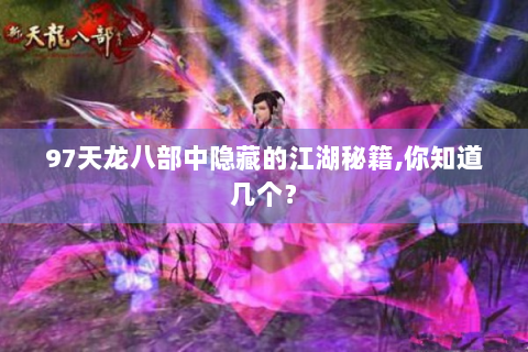 97天龙八部中隐藏的江湖秘籍,你知道几个？