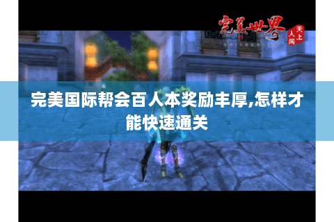 完美国际帮会百人本奖励丰厚,怎样才能快速通关