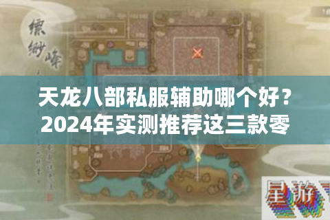 天龙八部私服辅助哪个好？2024年实测推荐这三款零封号工具