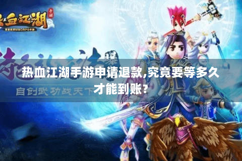 热血江湖手游申请退款,究竟要等多久才能到账？