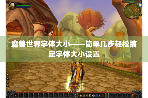 魔兽世界字体大小——简单几步轻松搞定字体大小设置