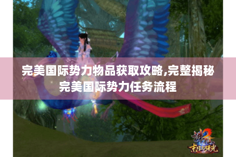 完美国际势力物品获取攻略,完整揭秘完美国际势力任务流程