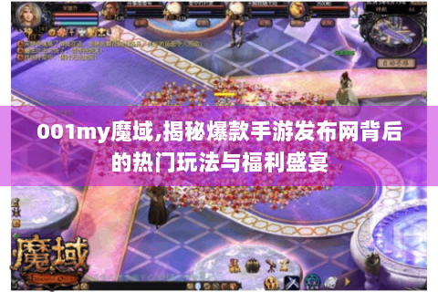 001my魔域,揭秘爆款手游发布网背后的热门玩法与福利盛宴