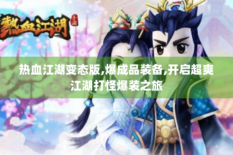热血江湖变态版,爆成品装备,开启超爽江湖打怪爆装之旅