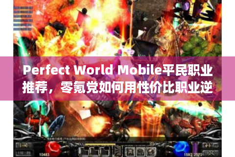 Perfect World Mobile平民职业推荐，零氪党如何用性价比职业逆袭高端局？