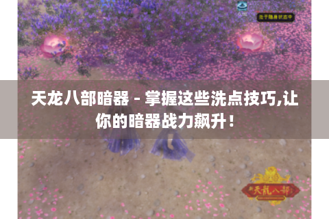 天龙八部暗器 - 掌握这些洗点技巧,让你的暗器战力飙升！