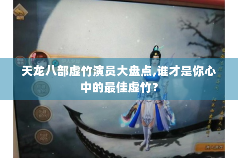 天龙八部虚竹演员大盘点,谁才是你心中的最佳虚竹？