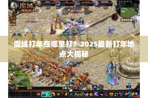 魔域打年在哪里打？2025最新打年地点大揭秘