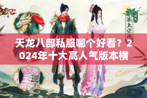天龙八部私服哪个好看？2024年十大高人气版本横向评测