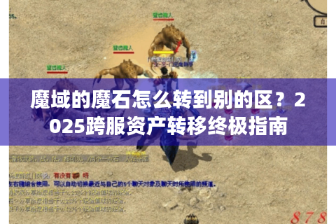 魔域的魔石怎么转到别的区？2025跨服资产转移终极指南