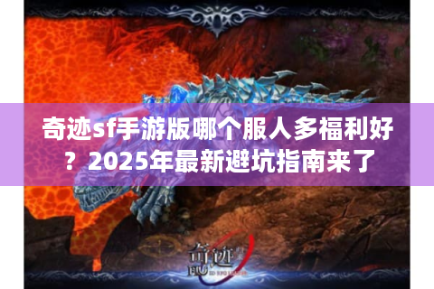 奇迹sf手游版哪个服人多福利好？2025年最新避坑指南来了
