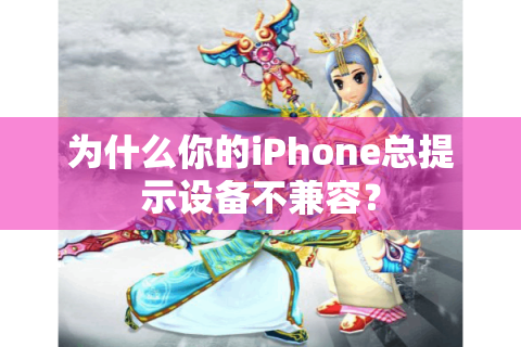 为什么你的iPhone总提示设备不兼容？