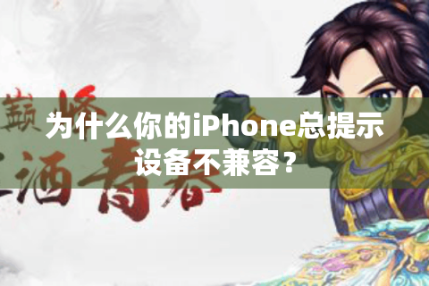 为什么你的iPhone总提示设备不兼容？