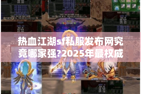 热血江湖sf私服发布网究竟哪家强?2025年最权威评测指南