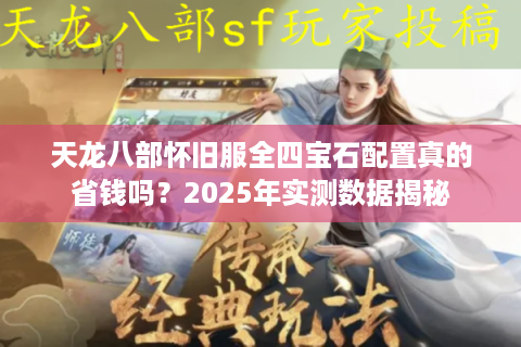 天龙八部怀旧服全四宝石配置真的省钱吗？2025年实测数据揭秘