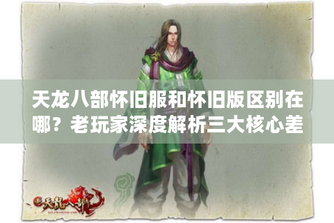 天龙八部怀旧服和怀旧版区别在哪？老玩家深度解析三大核心差异