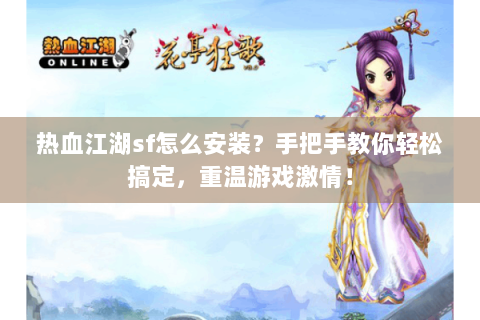 热血江湖sf怎么安装？手把手教你轻松搞定，重温游戏激情！