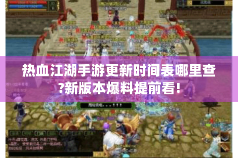 热血江湖手游更新时间表哪里查?新版本爆料提前看!